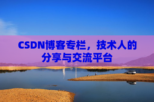 CSDN博客专栏，技术人的分享与交流平台